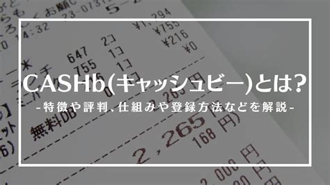 CASHb(キャッシュビー)とは？特徴や評判、仕組みや .
